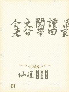 全文阅读 国民老公带回家