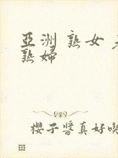 亚洲 熟女 老熟妇