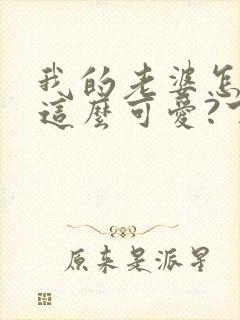 我的老婆怎么能这么可爱?下载txt全文