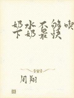 奶水不够吃什么下奶最快