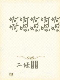 啊啊啊啊啊啊啊啊嗯嗯嗯嗯嗯嗯嗯嗯嗯嗯好爽