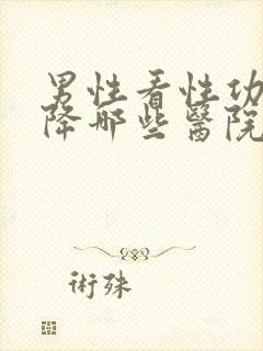 男性看性功能下降哪些医院好