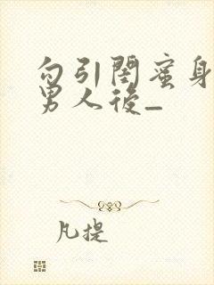 勾引闺蜜身边的男人后_