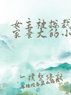 女主被总裁捡回家养大的小说