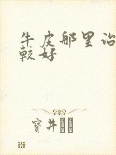 牛皮那里治疗比较好