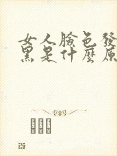 女人脸色发黄发黑是什么原因