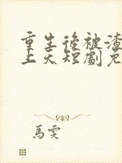 重生后被渣男宠上天短剧免费