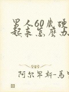 男人60岁硬不起来怎么办