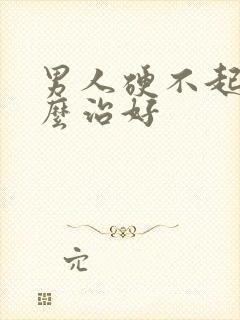 男人硬不起来怎么治好