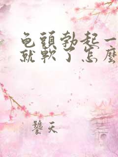 龟头勃起一会儿就软了怎么办