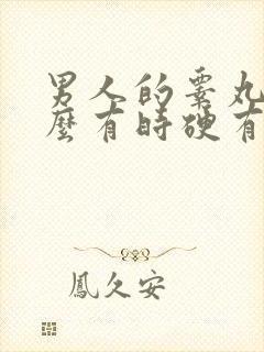 男人的睾丸为什么有时硬有时软