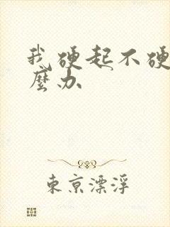 我硬起不硬了怎么办