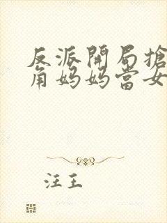 反派开局抢了主角妈妈当女人