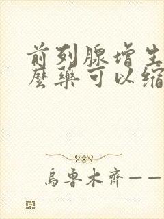 前列腺增生吃什么药可以缩小前列腺