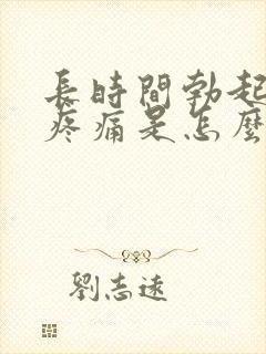 长时间勃起睾丸疼痛是怎么回事