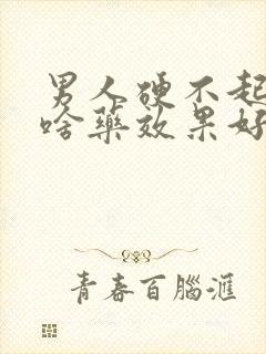 男人硬不起来吃啥药效果好