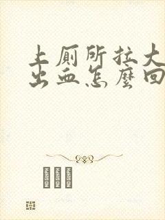 上厕所拉大便拉出血怎么回事疼