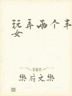 玩弄两个丰满熟女