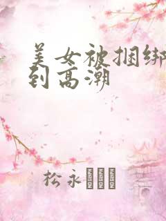 美女被捆绑调教到高潮