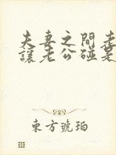 夫妻之间老婆不让老公碰是怎么回事