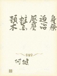 颈椎压迫身体麻木怎么治疗