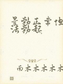 晨勃正常但是无法勃起