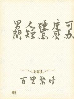 男人硬度可以时间短怎么办