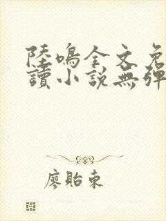 陆鸣全文免费阅读小说无弹窗无删减