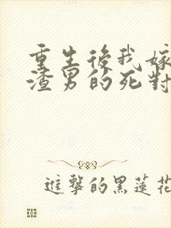 重生后我嫁给了渣男的死对头大结局