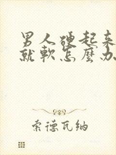 男人硬起来一会就软怎么办