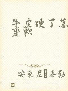 牛皮硬了怎么办变软