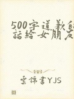 500字道歉的话给女朋友