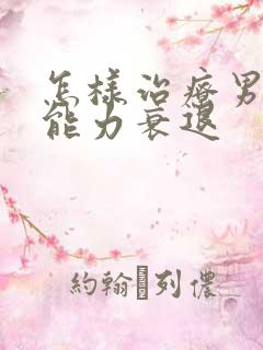 怎样治疗男性性能力衰退