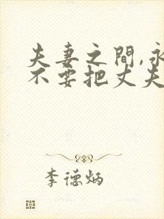 夫妻之间,永远不要把丈夫当亲人