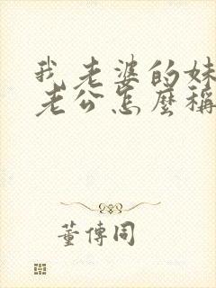 我老婆的妹妹的老公怎么称呼