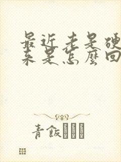 最近老是硬不起来是怎么回事