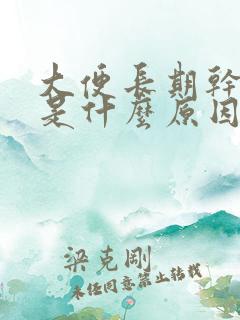 大便长期干硬粗是什么原因