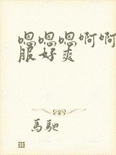 嗯嗯嗯啊啊啊舒服好爽