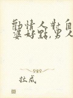 劝情人对自己老婆好点,男人会怎么想