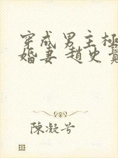 穿成男主极品未婚妻 赵史觉