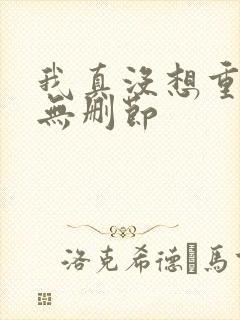我真没想重生啊无删节