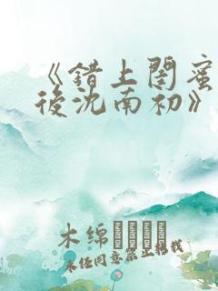 《错上闺蜜男友后沈南初》完结了吗