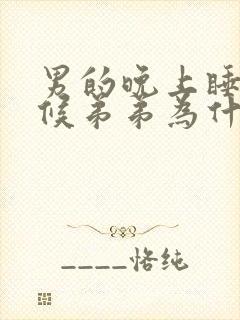 男的晚上睡觉时候弟弟为什么硬啊