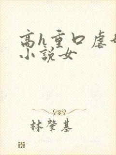 高h重口虐奶头小说女