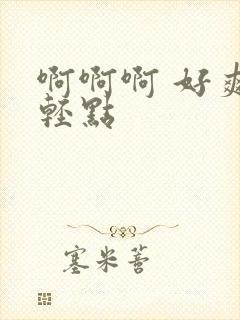 啊啊啊 好爽 轻点