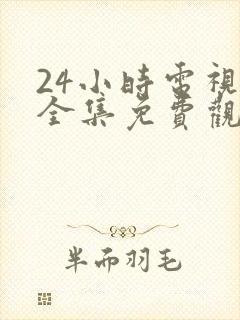 24小时电视剧全集免费观看高清