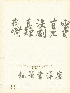 我真没有吃软饭啊短剧免费观看