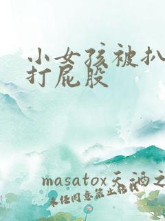 小女孩被扒裤子打屁股