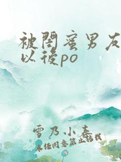 被闺蜜男友上错以后po