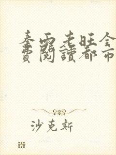 秦雨老旺全文免费阅读都市最强狂少